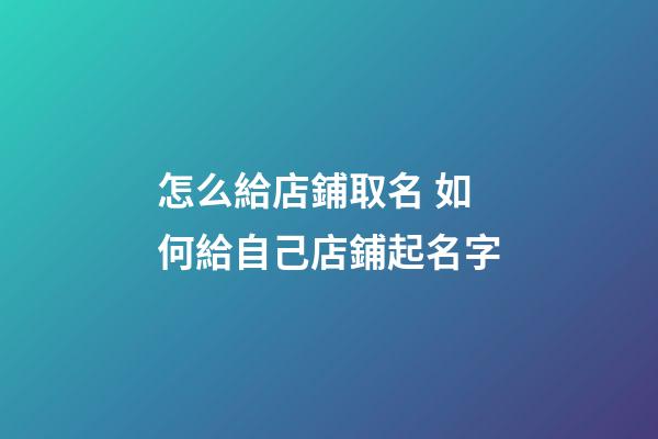 怎么給店鋪取名 如何給自己店鋪起名字-第1張-店鋪起名-玄機派
